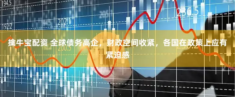 擒牛宝配资 全球债务高企，财政空间收紧，各国在政策上应有紧迫感