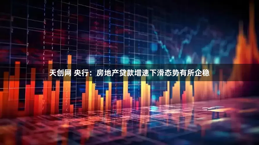天创网 央行：房地产贷款增速下滑态势有所企稳