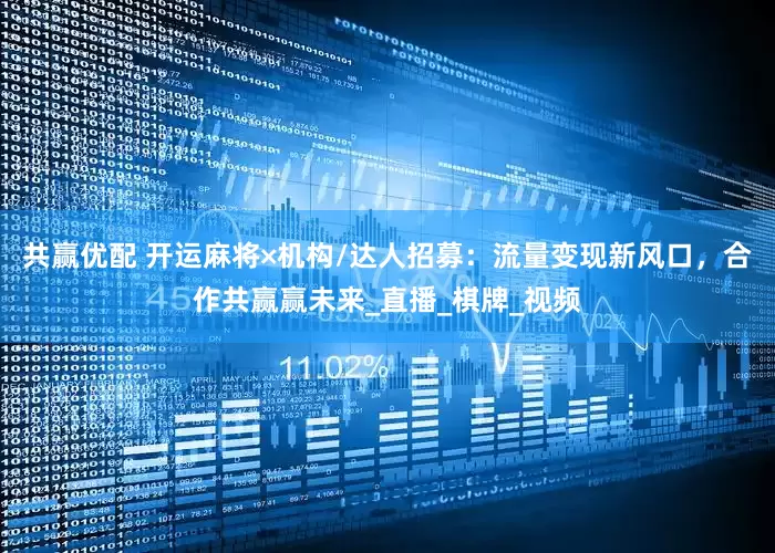 共赢优配 开运麻将×机构/达人招募：流量变现新风口，合作共赢赢未来_直播_棋牌_视频