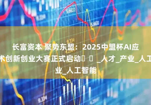 长富资本 聚势东盟：2025中盟杯AI应用技术创新创业大赛正式启动​​_人才_产业_人工智能