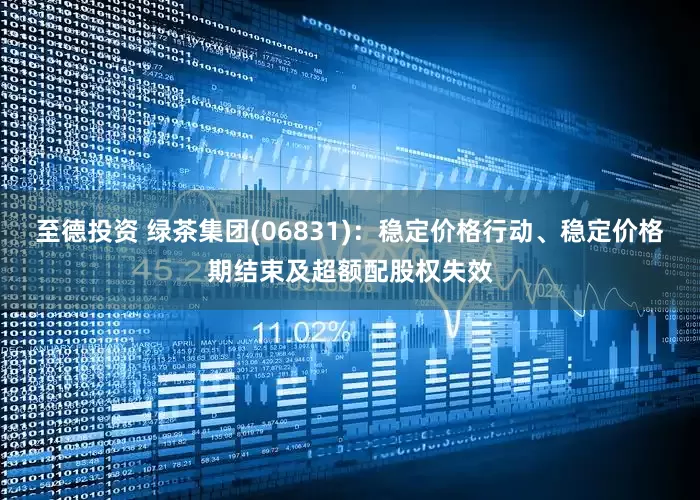 至德投资 绿茶集团(06831)：稳定价格行动、稳定价格期结束及超额配股权失效