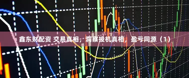 鑫东财配资 交易真相，洞察投机真相，盈亏同源（1）