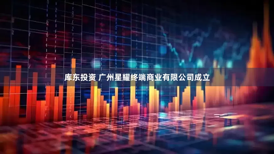 库东投资 广州星耀终端商业有限公司成立