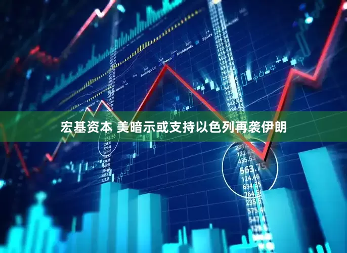 宏基资本 美暗示或支持以色列再袭伊朗