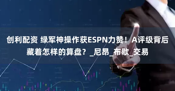 创利配资 绿军神操作获ESPN力赞！A评级背后藏着怎样的算盘？_尼昂_布歇_交易