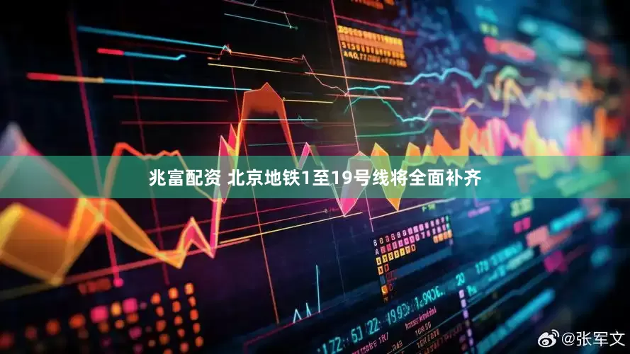 兆富配资 北京地铁1至19号线将全面补齐