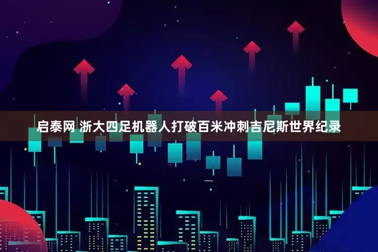 启泰网 浙大四足机器人打破百米冲刺吉尼斯世界纪录