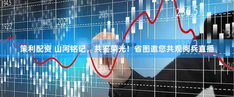 策利配资 山河铭记，共鉴荣光！省图邀您共观阅兵直播