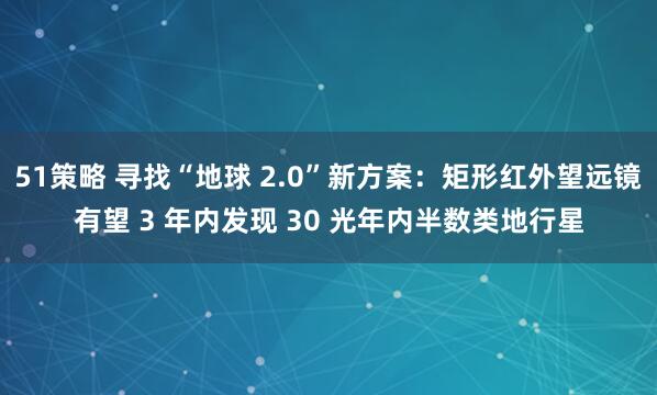 51策略 寻找“地球 2.0”新方案：矩形红外望远镜有望 3 年内发现 30 光年内半数类地行星