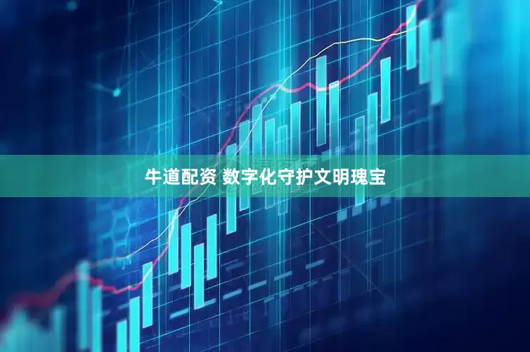 牛道配资 数字化守护文明瑰宝