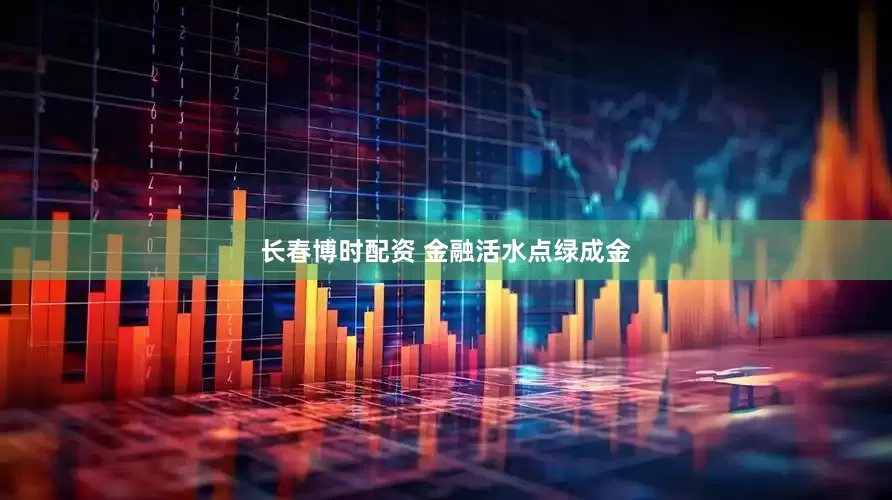 长春博时配资 金融活水点绿成金
