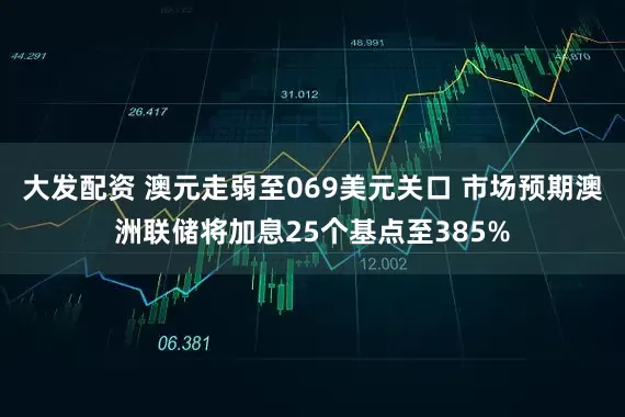 大发配资 澳元走弱至069美元关口 市场预期澳洲联储将加息25个基点至385%