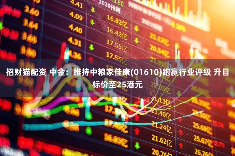 招财猫配资 中金：维持中粮家佳康(01610)跑赢行业评级 升目标价至25港元